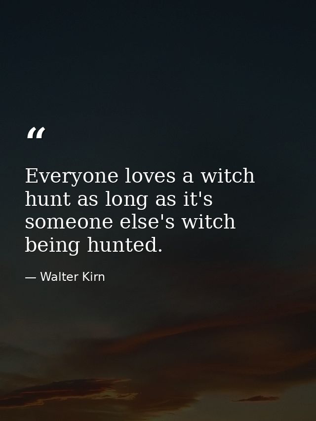 Everyone loves a witch hunt as long as it's someone else's witch being hunted. — Walter Kirn