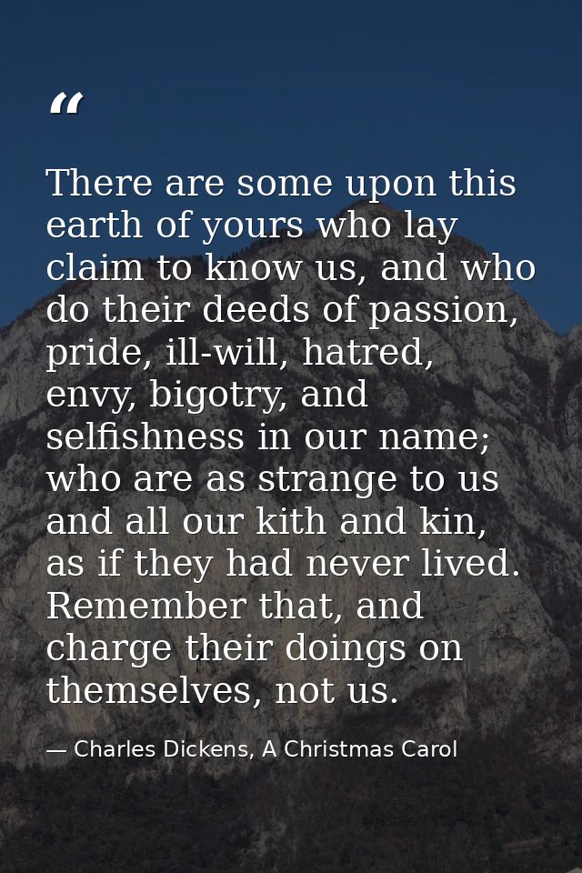 There are some upon this earth of yours who lay claim to know us, and who do their deeds of passion, pride, ill-will, ha — Charles Dickens, A Christmas Carol