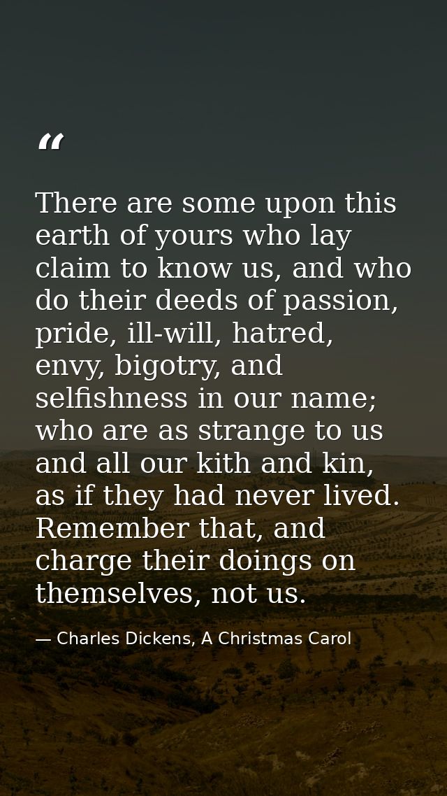 There are some upon this earth of yours who lay claim to know us, and who do their deeds of passion, pride, ill-will, ha — Charles Dickens, A Christmas Carol