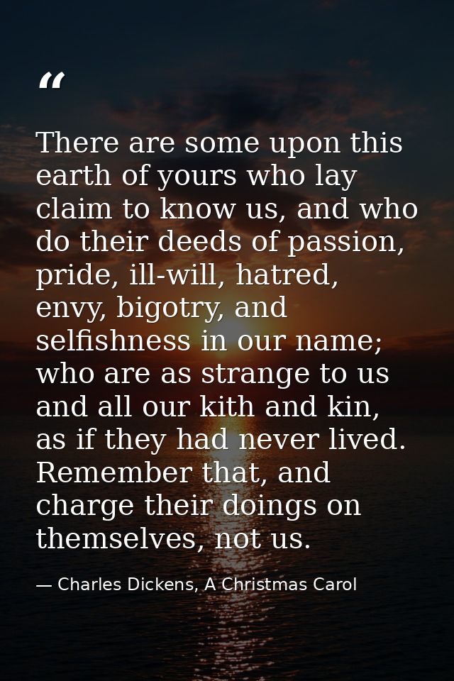 There are some upon this earth of yours who lay claim to know us, and who do their deeds of passion, pride, ill-will, ha — Charles Dickens, A Christmas Carol