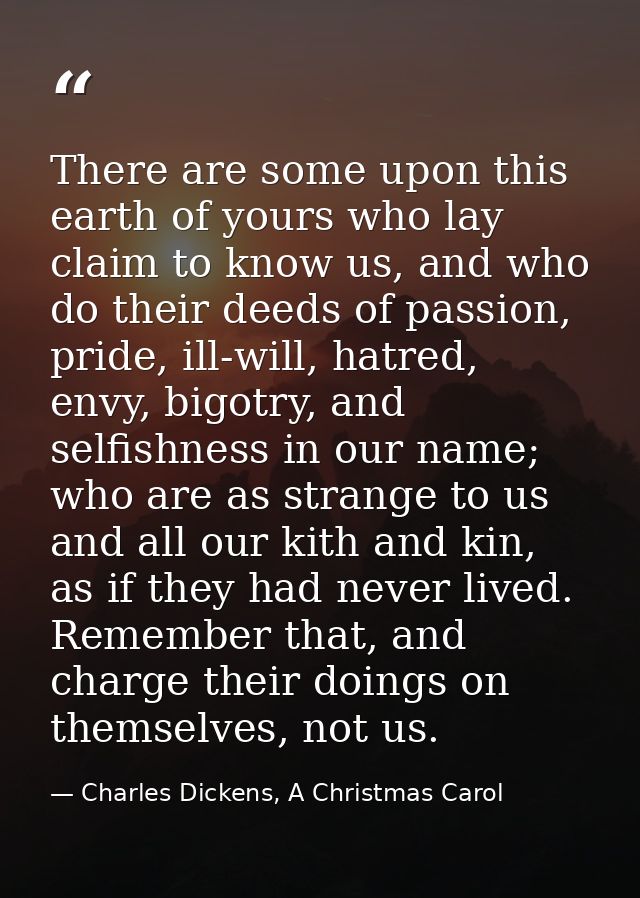 There are some upon this earth of yours who lay claim to know us, and who do their deeds of passion, pride, ill-will, ha — Charles Dickens, A Christmas Carol