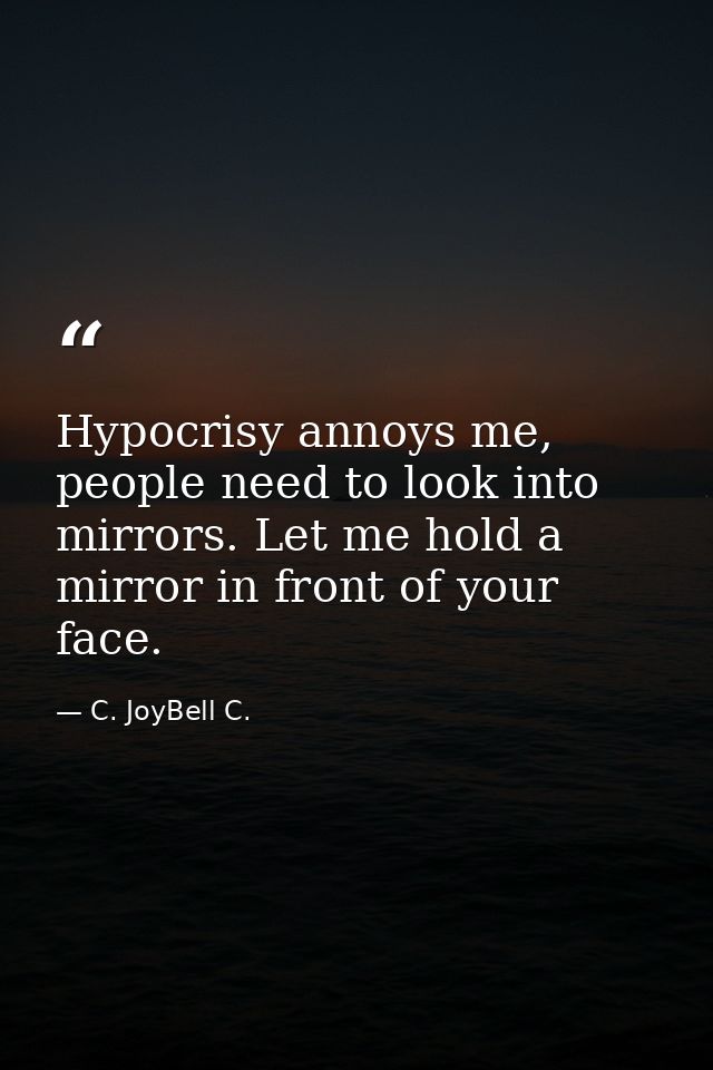 Hypocrisy annoys me, people need to look into mirrors. Let me hold a mirror in front of your face. — C. JoyBell C.