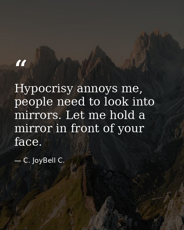 Hypocrisy annoys me, people need to look into mirrors. Let me hold a mirror in front of your face. — C. JoyBell C.