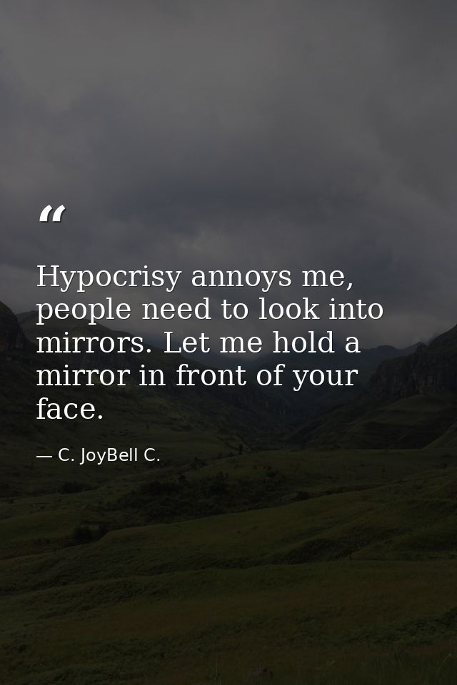Hypocrisy annoys me, people need to look into mirrors. Let me hold a mirror in front of your face. — C. JoyBell C.