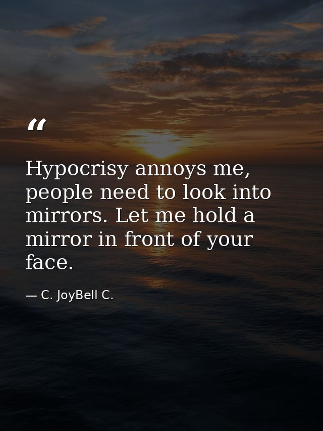 Hypocrisy annoys me, people need to look into mirrors. Let me hold a mirror in front of your face. — C. JoyBell C.