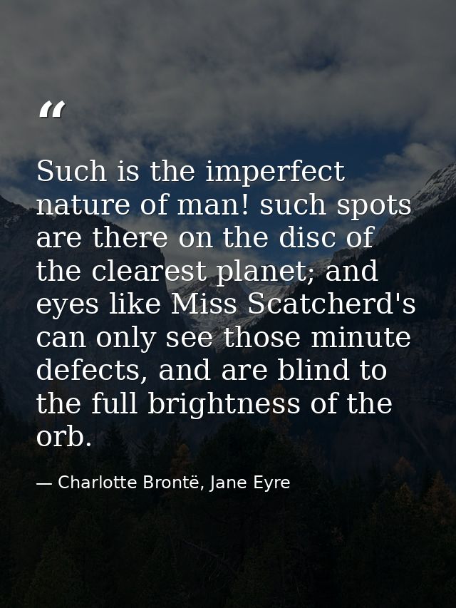 Such is the imperfect nature of man! such spots are there on the disc of the clearest planet; and eyes like Miss Scatche — Charlotte Brontë, Jane Eyre
