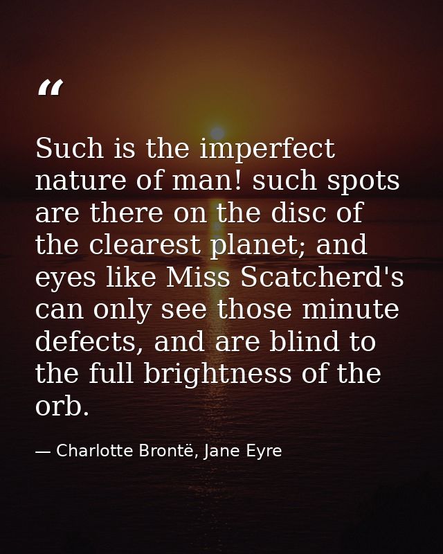 Such is the imperfect nature of man! such spots are there on the disc of the clearest planet; and eyes like Miss Scatche — Charlotte Brontë, Jane Eyre