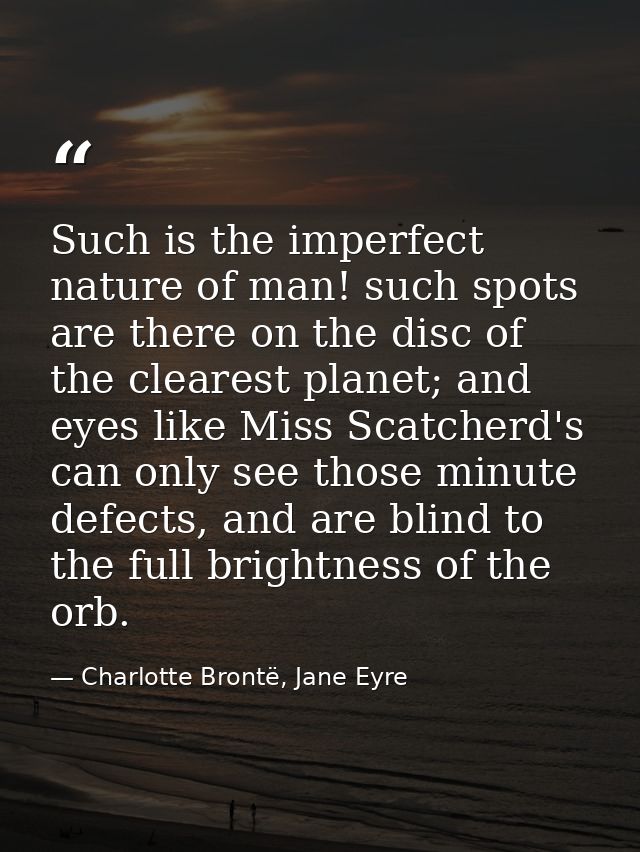 Such is the imperfect nature of man! such spots are there on the disc of the clearest planet; and eyes like Miss Scatche — Charlotte Brontë, Jane Eyre