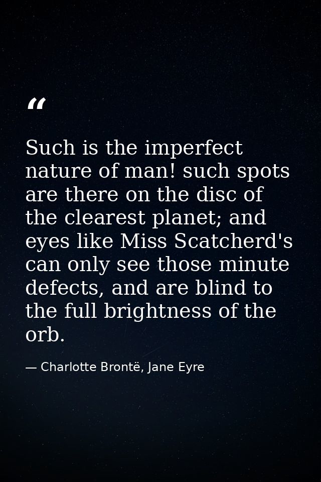 Such is the imperfect nature of man! such spots are there on the disc of the clearest planet; and eyes like Miss Scatche — Charlotte Brontë, Jane Eyre