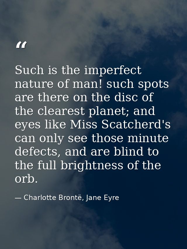 Such is the imperfect nature of man! such spots are there on the disc of the clearest planet; and eyes like Miss Scatche — Charlotte Brontë, Jane Eyre