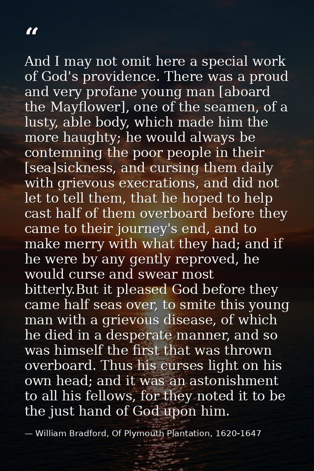 And I may not omit here a special work of God's providence. There was a proud and very profane young man [aboard the May — William Bradford, Of Plymouth Plantation, 1620-1647