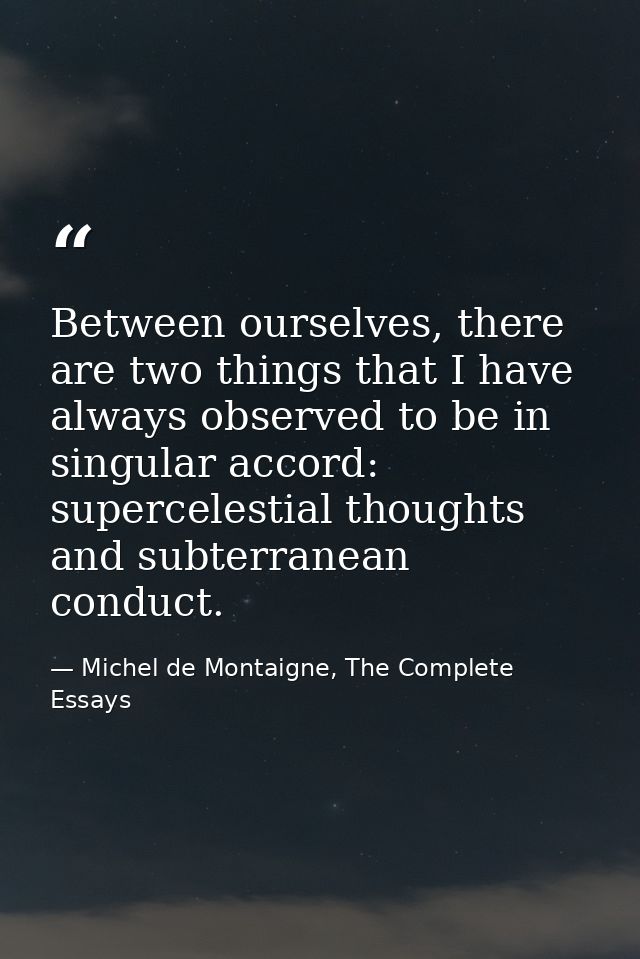 Between ourselves, there are two things that I have always observed to be in singular accord: supercelestial thoughts an — Michel de Montaigne, The Complete Essays