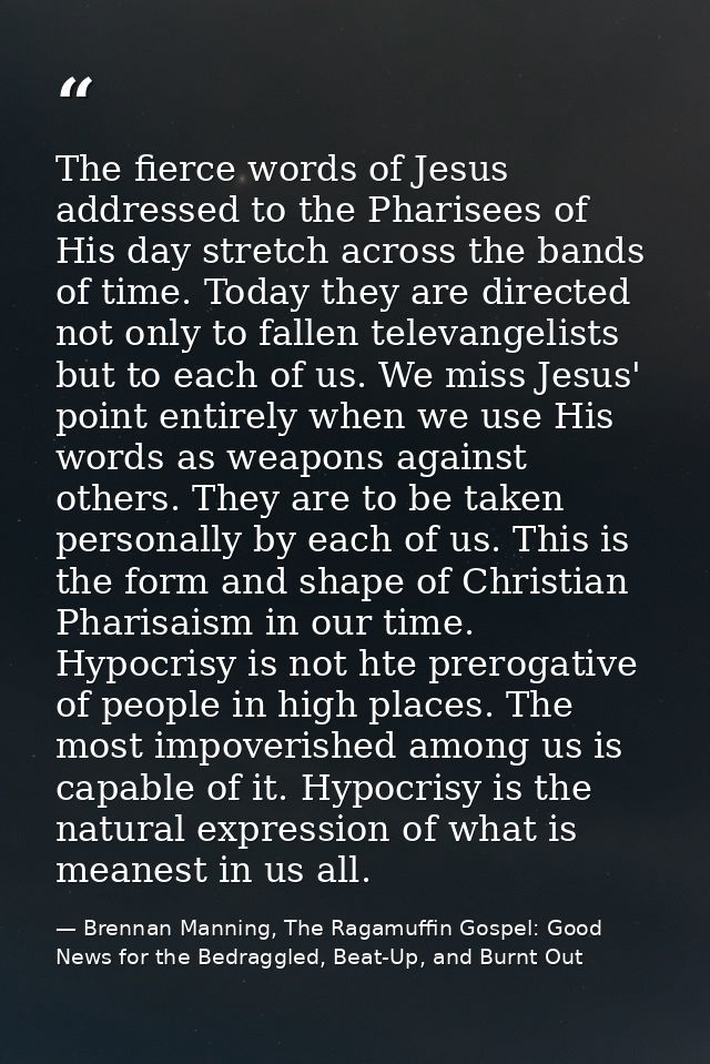 The fierce words of Jesus addressed to the Pharisees of His day stretch across the bands of time. Today they are directe — Brennan Manning, The Ragamuffin Gospel: Good News for the Bedraggled, Beat-Up, and Burnt Out