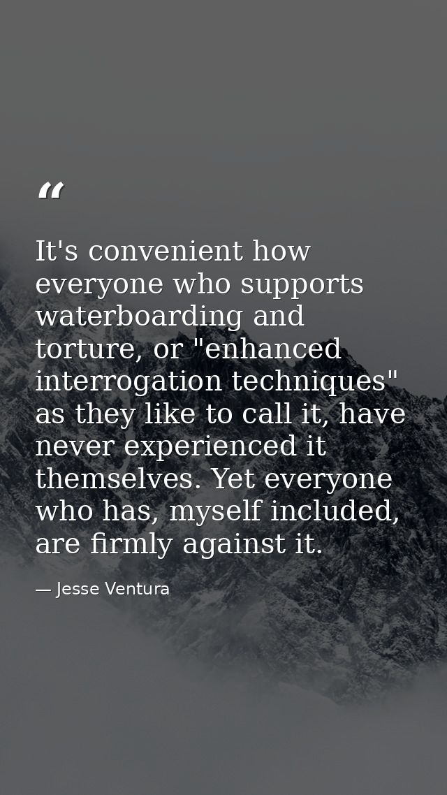 It's convenient how everyone who supports waterboarding and torture, or "enhanced interrogation techniques" as they like — Jesse Ventura