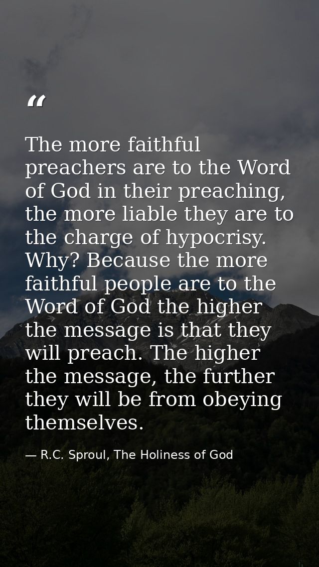 The more faithful preachers are to the Word of God in their preaching, the more liable they are to the charge of hypocri — R.C. Sproul, The Holiness of God