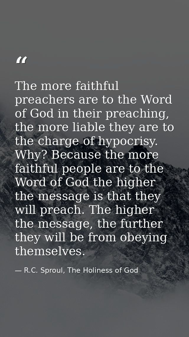 The more faithful preachers are to the Word of God in their preaching, the more liable they are to the charge of hypocri — R.C. Sproul, The Holiness of God