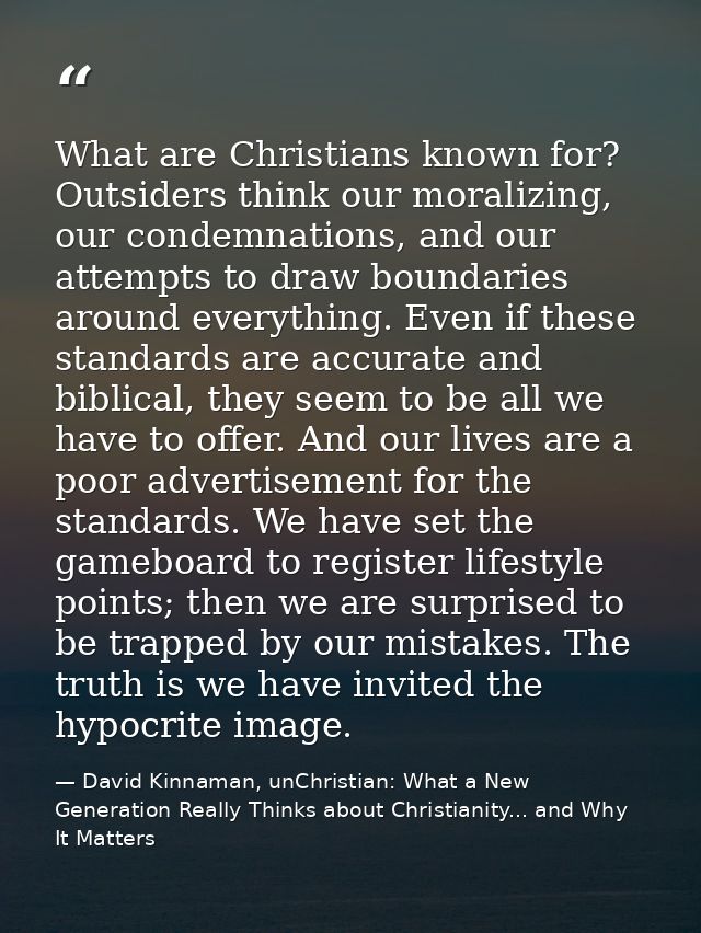 What are Christians known for? Outsiders think our moralizing, our condemnations, and our attempts to draw boundaries ar — David Kinnaman, unChristian: What a New Generation Really Thinks about Christianity... and Why It Matters