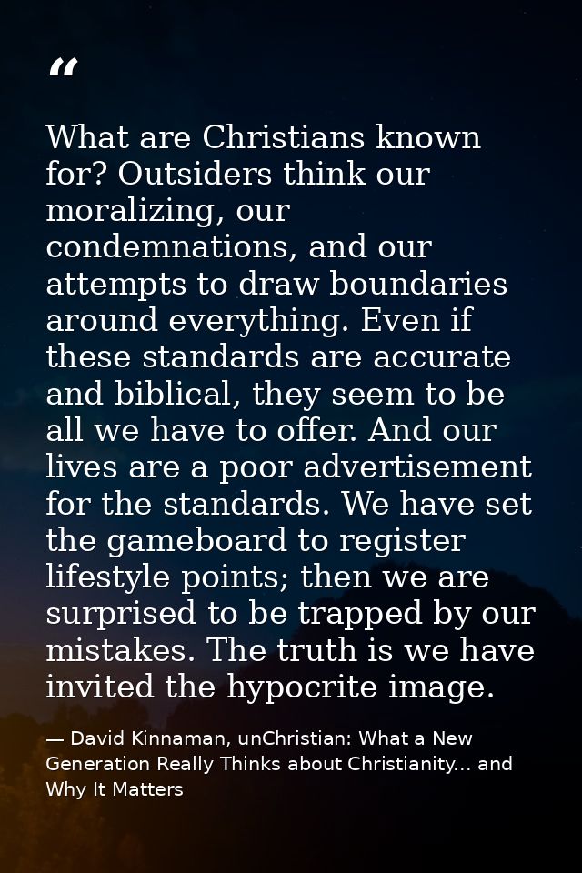 What are Christians known for? Outsiders think our moralizing, our condemnations, and our attempts to draw boundaries ar — David Kinnaman, unChristian: What a New Generation Really Thinks about Christianity... and Why It Matters
