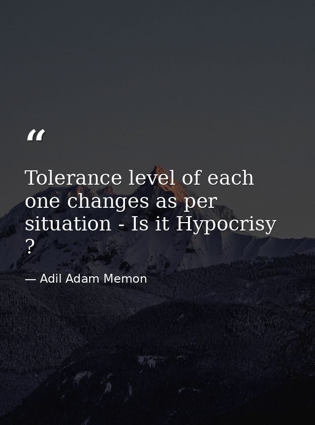 Tolerance level of each one changes as per situation - Is it Hypocrisy ? — Adil Adam Memon