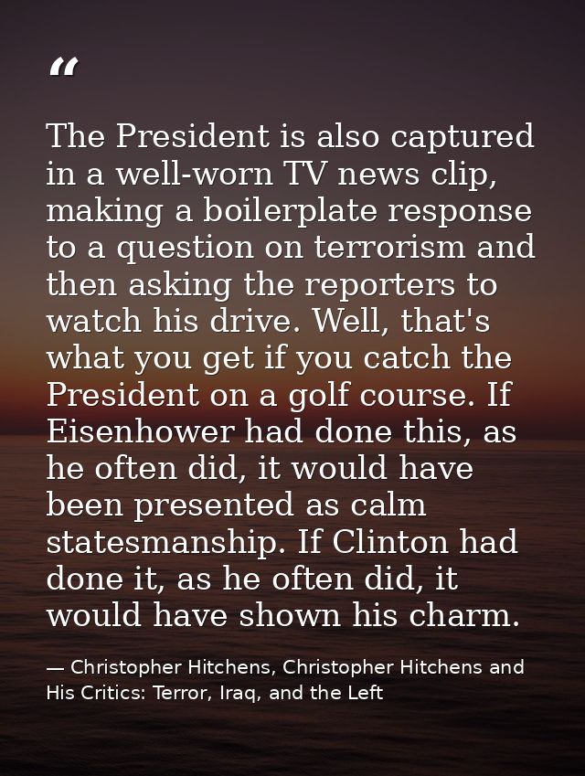 The President is also captured in a well-worn TV news clip, making a boilerplate response to a question on terrorism and — Christopher Hitchens, Christopher Hitchens and His Critics: Terror, Iraq, and the Left