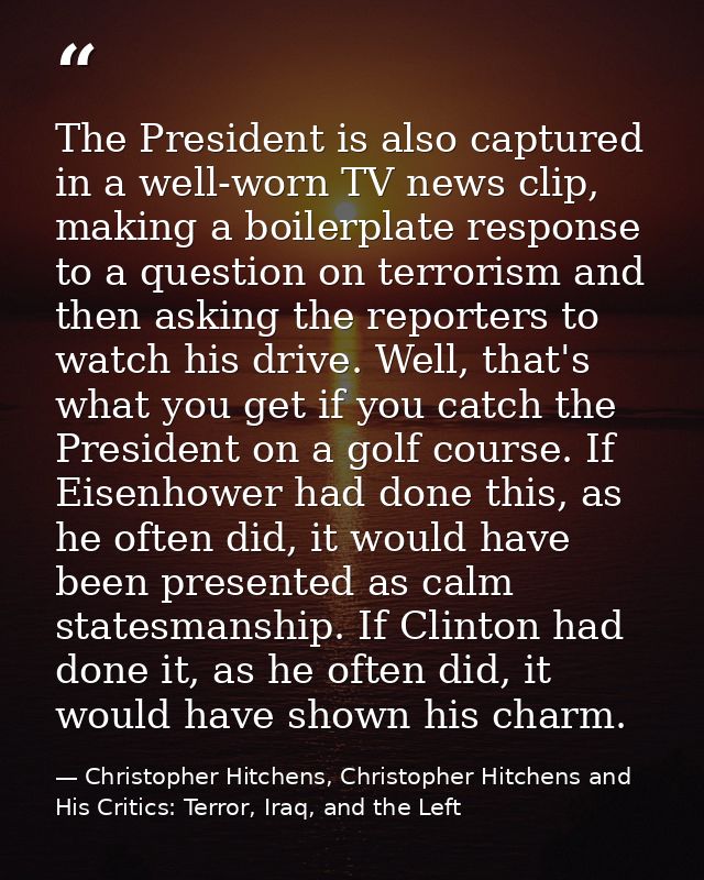 The President is also captured in a well-worn TV news clip, making a boilerplate response to a question on terrorism and — Christopher Hitchens, Christopher Hitchens and His Critics: Terror, Iraq, and the Left