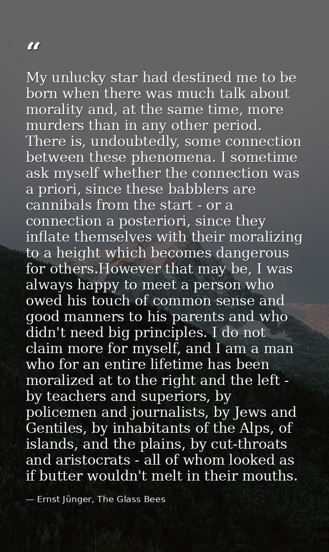 My unlucky star had destined me to be born when there was much talk about morality and, at the same time, more murders t — Ernst Jünger, The Glass Bees