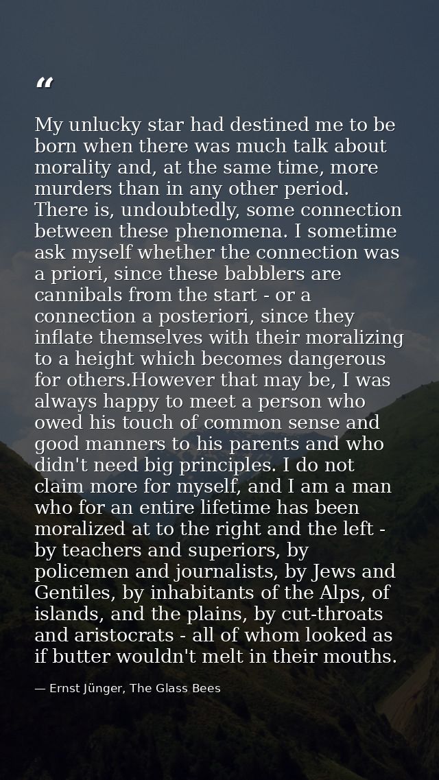 My unlucky star had destined me to be born when there was much talk about morality and, at the same time, more murders t — Ernst Jünger, The Glass Bees