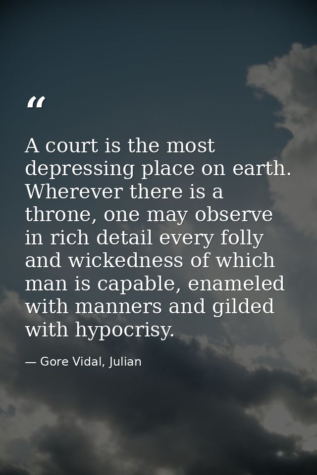 A court is the most depressing place on earth. Wherever there is a throne, one may observe in rich detail every folly an — Gore Vidal, Julian