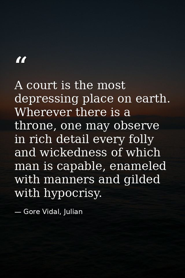 A court is the most depressing place on earth. Wherever there is a throne, one may observe in rich detail every folly an — Gore Vidal, Julian