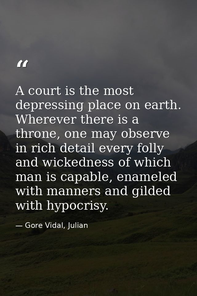 A court is the most depressing place on earth. Wherever there is a throne, one may observe in rich detail every folly an — Gore Vidal, Julian