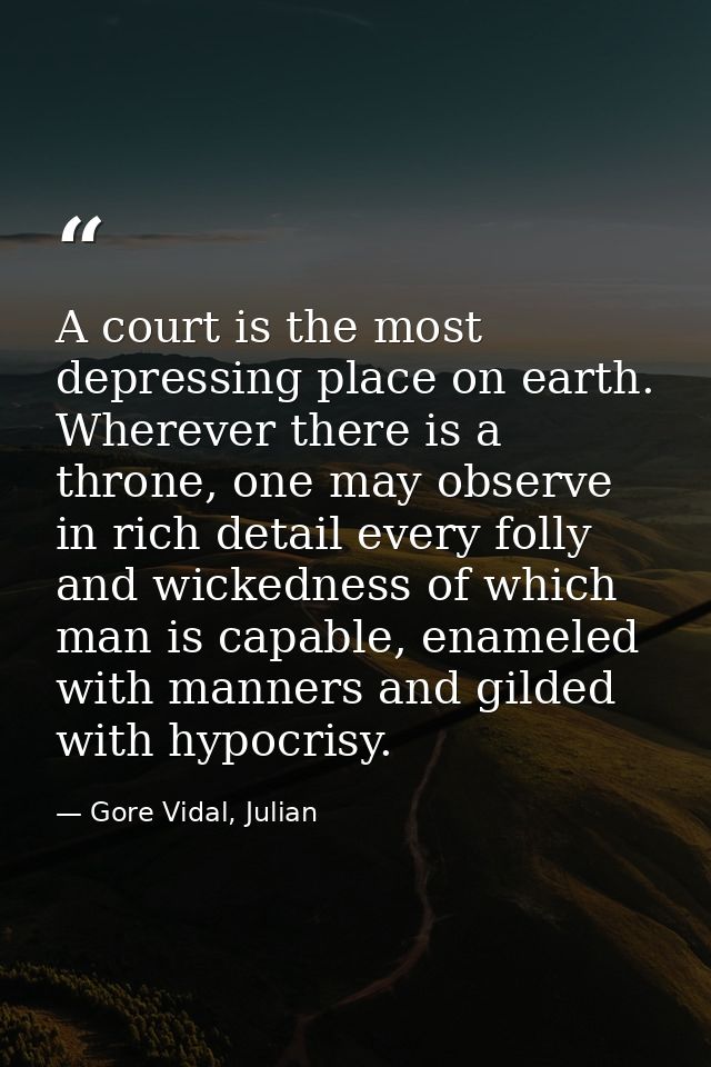 A court is the most depressing place on earth. Wherever there is a throne, one may observe in rich detail every folly an — Gore Vidal, Julian