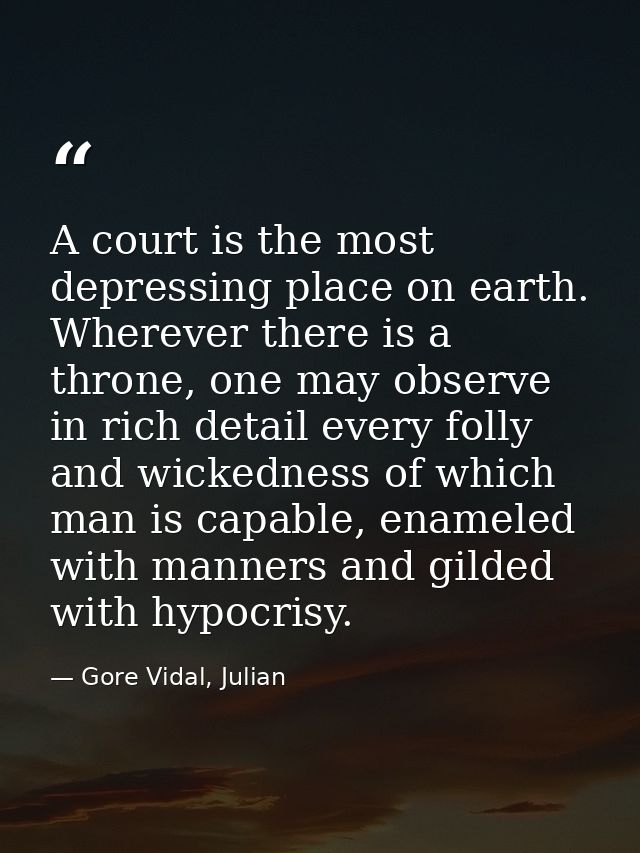A court is the most depressing place on earth. Wherever there is a throne, one may observe in rich detail every folly an — Gore Vidal, Julian