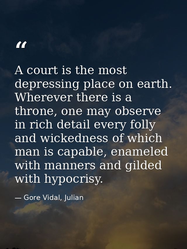 A court is the most depressing place on earth. Wherever there is a throne, one may observe in rich detail every folly an — Gore Vidal, Julian