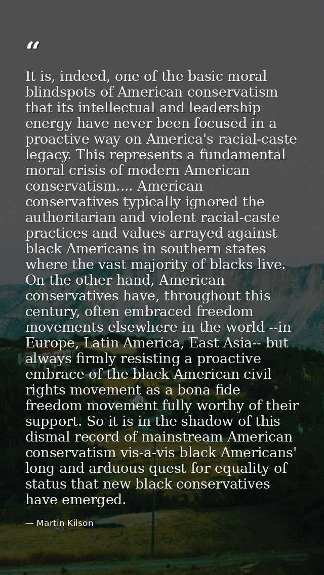 It is, indeed, one of the basic moral blindspots of American conservatism that its intellectual and leadership energy ha — Martin Kilson