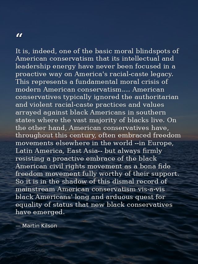It is, indeed, one of the basic moral blindspots of American conservatism that its intellectual and leadership energy ha — Martin Kilson