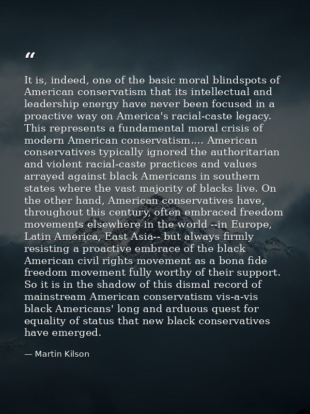 It is, indeed, one of the basic moral blindspots of American conservatism that its intellectual and leadership energy ha — Martin Kilson
