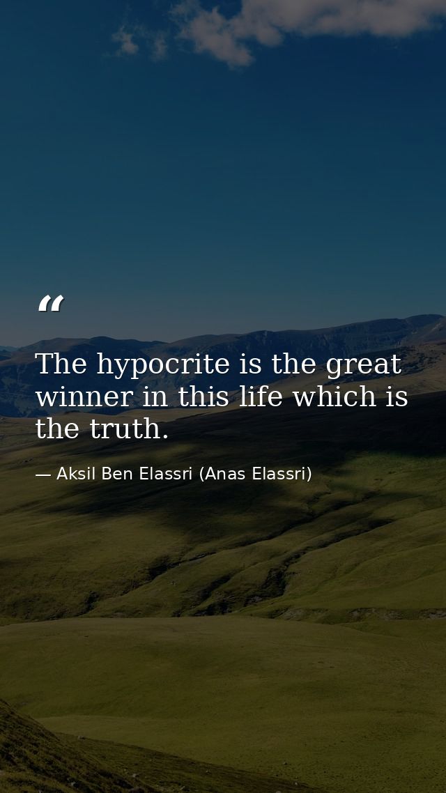 The hypocrite is the great winner in this life which is the truth. — Aksil Ben Elassri (Anas Elassri)