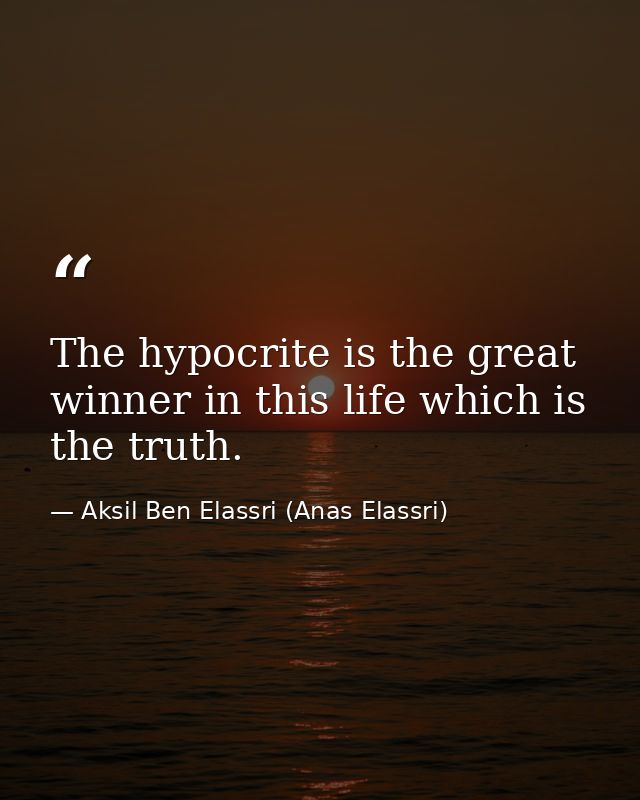 The hypocrite is the great winner in this life which is the truth. — Aksil Ben Elassri (Anas Elassri)