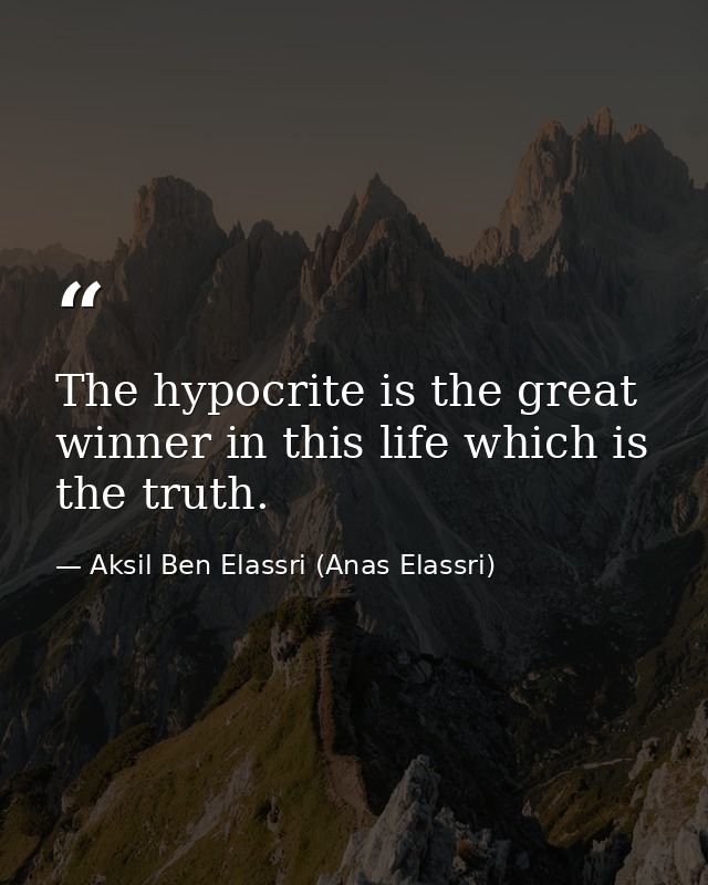The hypocrite is the great winner in this life which is the truth. — Aksil Ben Elassri (Anas Elassri)