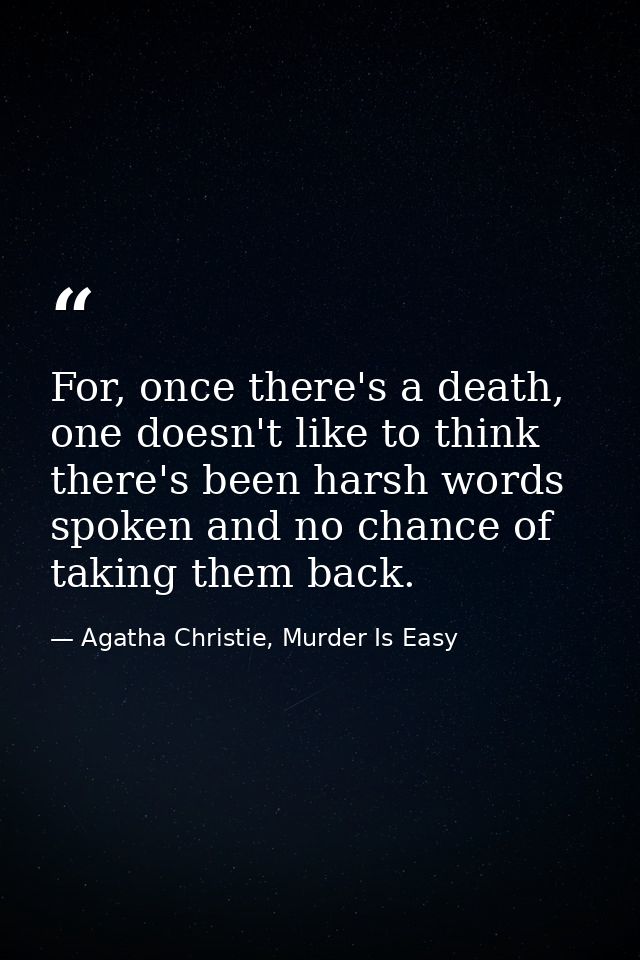 For, once there's a death, one doesn't like to think there's been harsh words spoken and no chance of taking them back. — Agatha Christie, Murder Is Easy