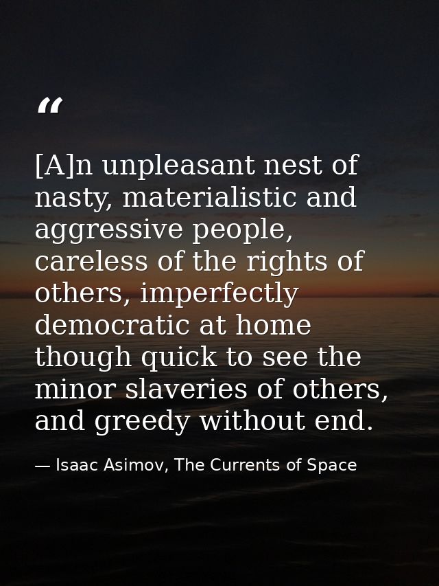 [A]n unpleasant nest of nasty, materialistic and aggressive people, careless of the rights of others, imperfectly democr — Isaac Asimov, The Currents of Space
