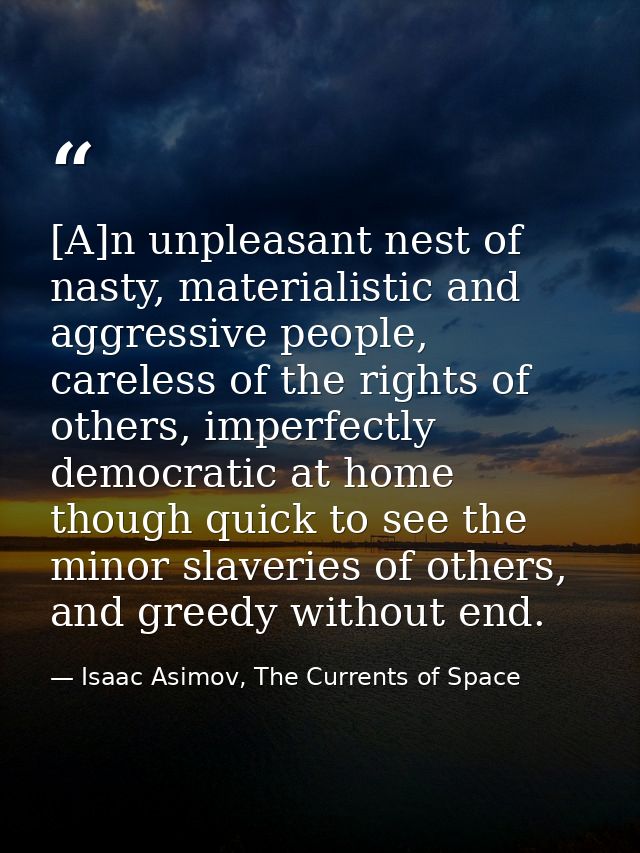 [A]n unpleasant nest of nasty, materialistic and aggressive people, careless of the rights of others, imperfectly democr — Isaac Asimov, The Currents of Space