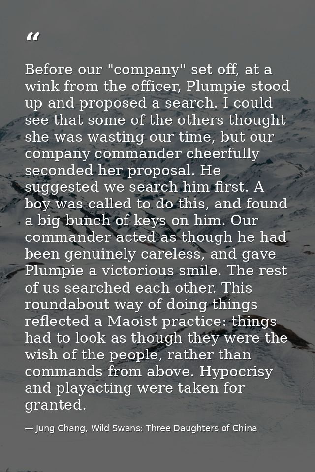 Before our "company" set off, at a wink from the officer, Plumpie stood up and proposed a search. I could see that some  — Jung Chang, Wild Swans: Three Daughters of China