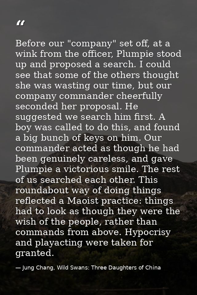 Before our "company" set off, at a wink from the officer, Plumpie stood up and proposed a search. I could see that some  — Jung Chang, Wild Swans: Three Daughters of China