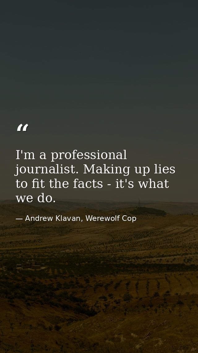 I'm a professional journalist. Making up lies to fit the facts - it's what we do. — Andrew Klavan, Werewolf Cop