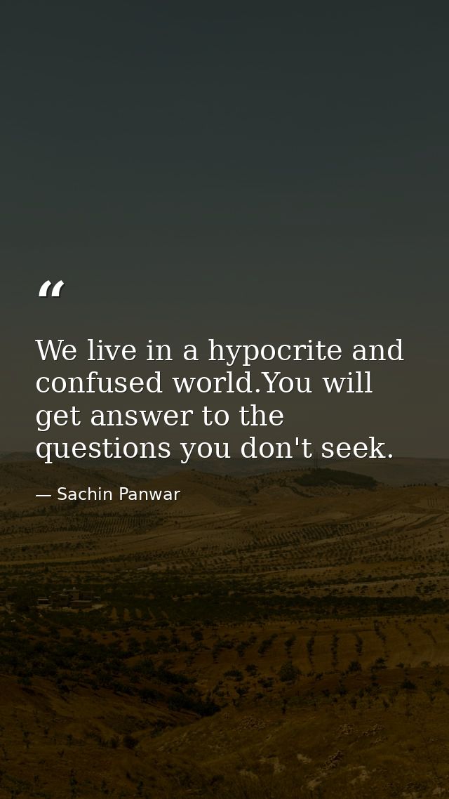 We live in a hypocrite and confused world.You will get answer to the questions you don't seek. — Sachin Panwar