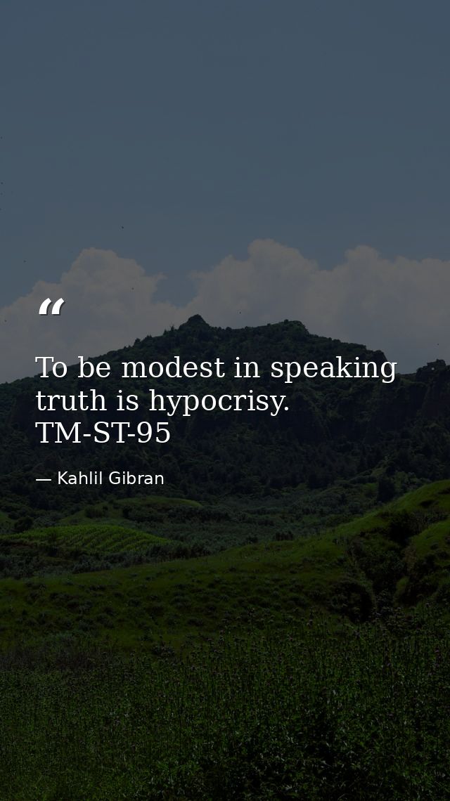 To be modest in speaking truth is hypocrisy. TM-ST-95 — Kahlil Gibran