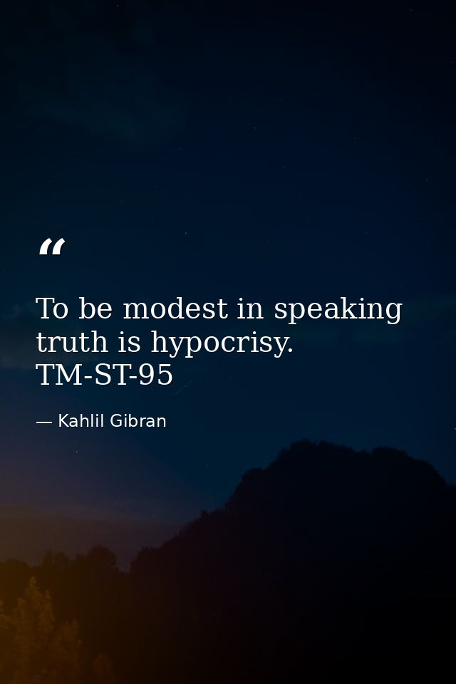 To be modest in speaking truth is hypocrisy. TM-ST-95 — Kahlil Gibran
