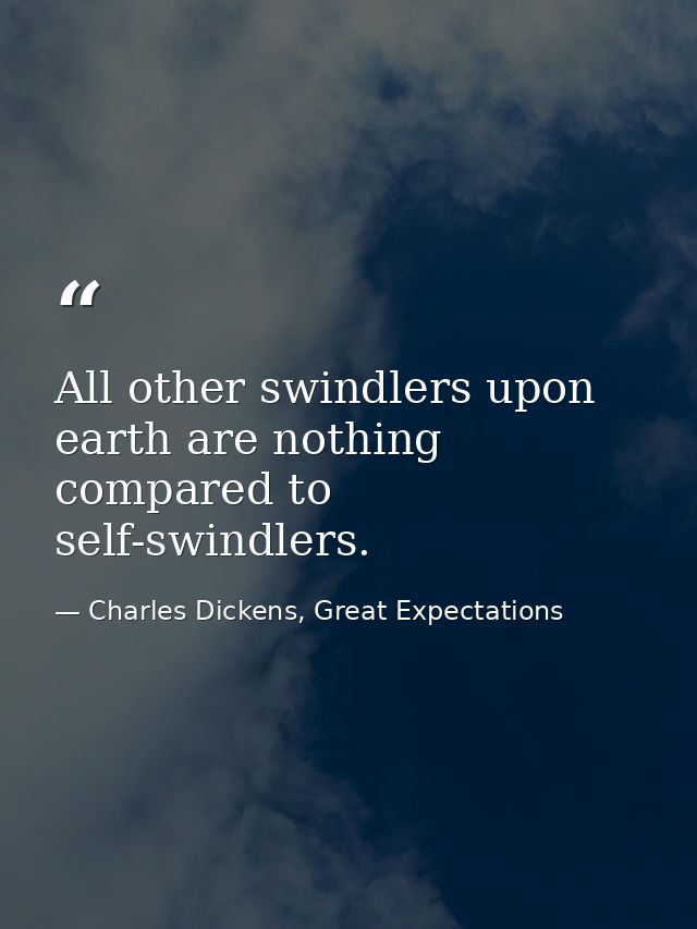 All other swindlers upon earth are nothing compared to self-swindlers. — Charles Dickens, Great Expectations