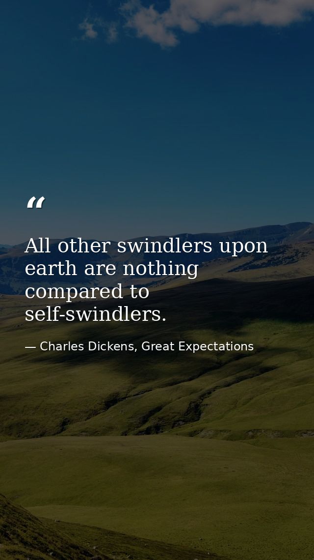 All other swindlers upon earth are nothing compared to self-swindlers. — Charles Dickens, Great Expectations